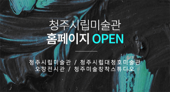 청주시립미술관 홈페이지 OPEN 청주시립미술관, 청주시립대청호미술관, 오창전시관, 청주미술창작스튜디오